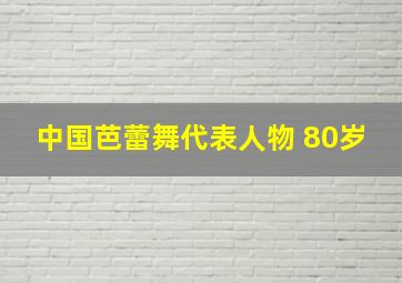 中国芭蕾舞代表人物 80岁